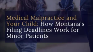 Medical Malpractice and Your Child: How Montana's Filing Deadlines Work for Minor Patients Blog Banner